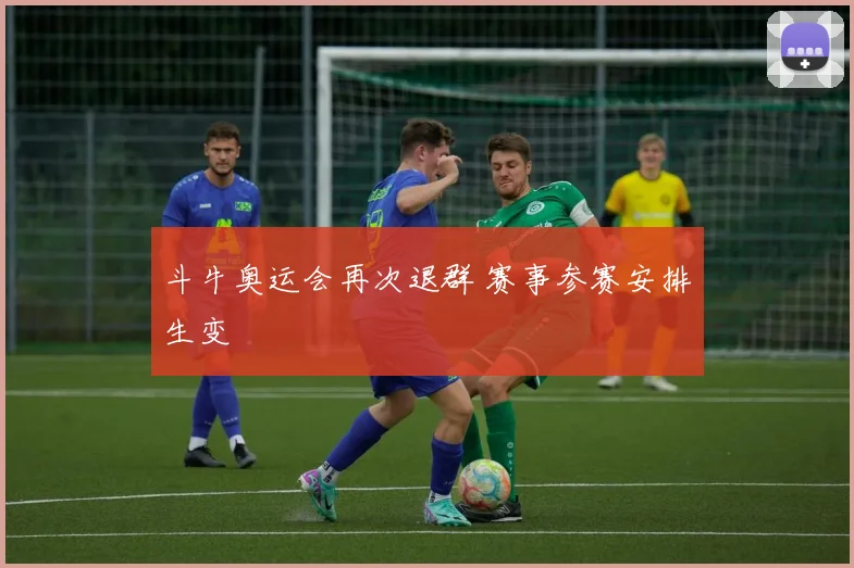 斗牛奥运会再次退群 赛事参赛安排生变